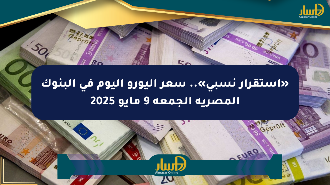 «استقرار نسبي».. سعر اليورو اليوم في البنوك المصرية الجمعة 9 مايو 2025